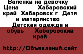 Валенки на девочку › Цена ­ 350 - Хабаровский край, Хабаровск г. Дети и материнство » Детская одежда и обувь   . Хабаровский край